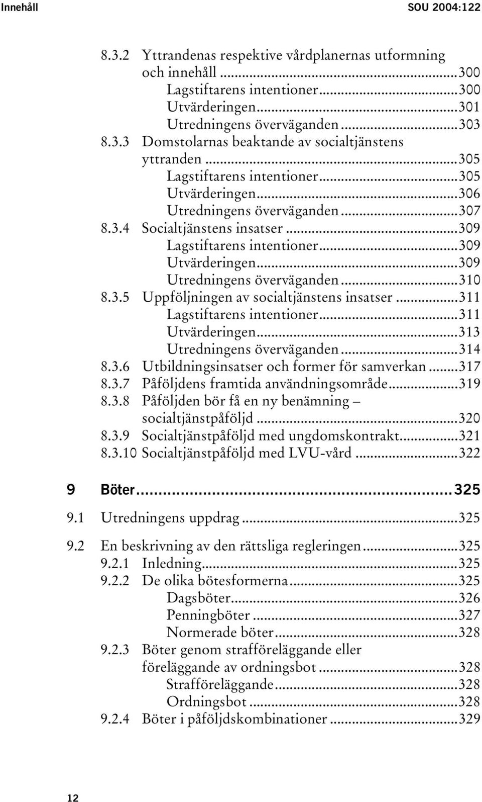 ..309 Utredningens överväganden...310 8.3.5 Uppföljningen av socialtjänstens insatser...311 Lagstiftarens intentioner...311 Utvärderingen...313 Utredningens överväganden...314 8.3.6 Utbildningsinsatser och former för samverkan.