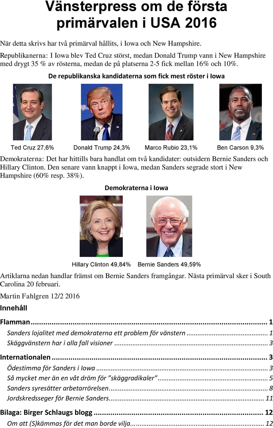 De republikanska kandidaterna som fick mest röster i Iowa Ted Cruz 27,6% Donald Trump 24,3% Marco Rubio 23,1% Ben Carson 9,3% Demokraterna: Det har hittills bara handlat om två kandidater: outsidern