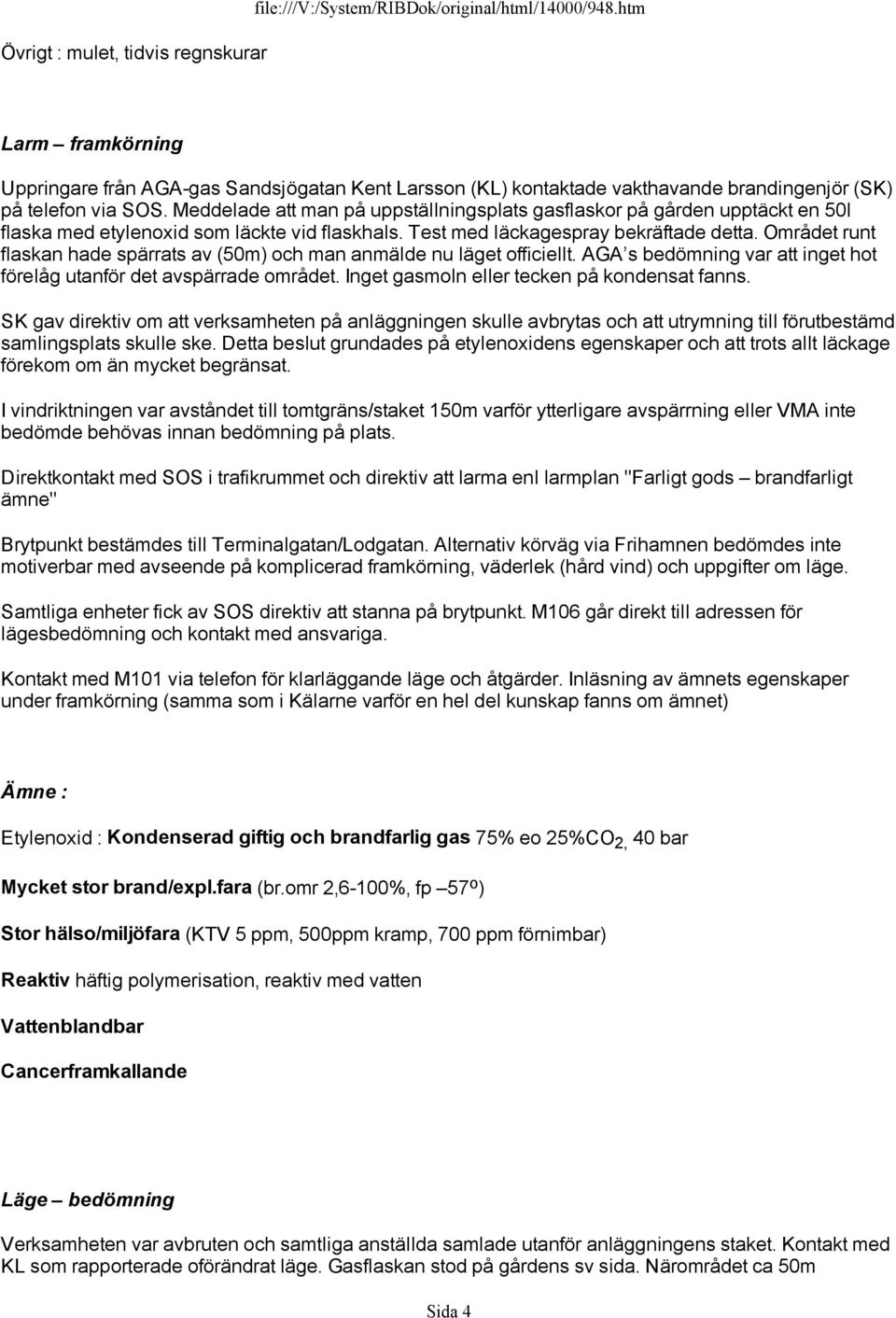 Meddelade att man på uppställningsplats gasflaskor på gården upptäckt en 50l flaska med etylenoxid som läckte vid flaskhals. Test med läckagespray bekräftade detta.