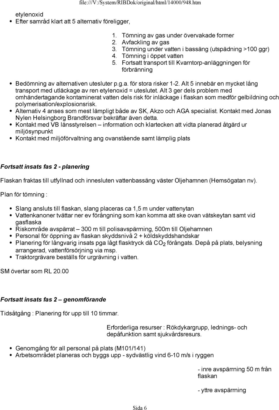 Tömning av gas under övervakade former Avfackling av gas Tömning under vatten i bassäng (utspädning >100 ggr) Tömning i öppet vatten Fortsatt transport till Kvarntorp-anläggningen för förbränning