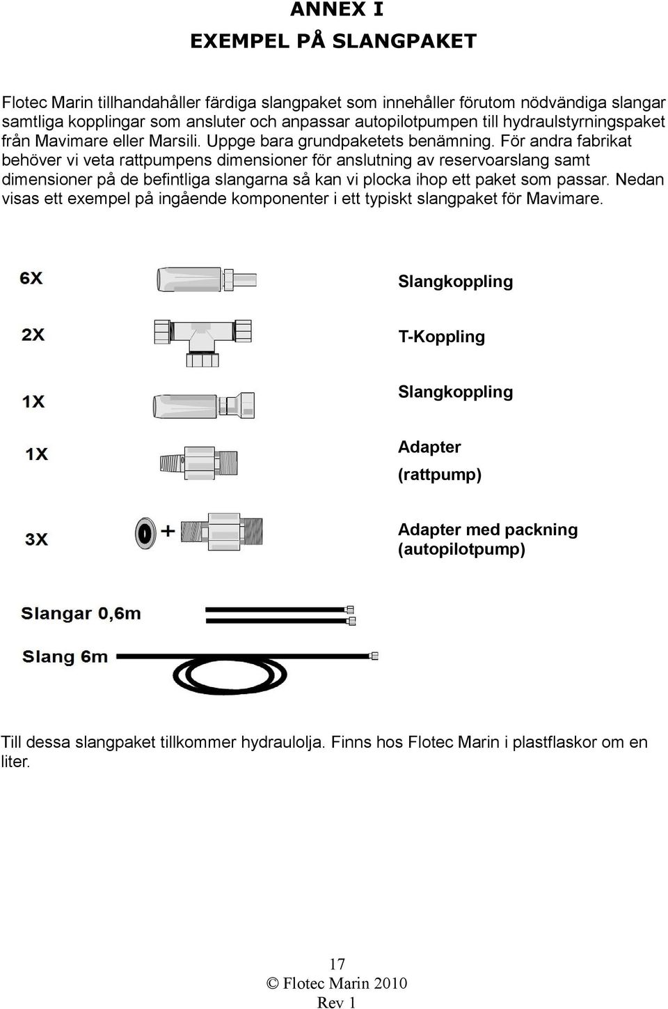 För andra fabrikat behöver vi veta rattpumpens dimensioner för anslutning av reservoarslang samt dimensioner på de befintliga slangarna så kan vi plocka ihop ett paket som passar.