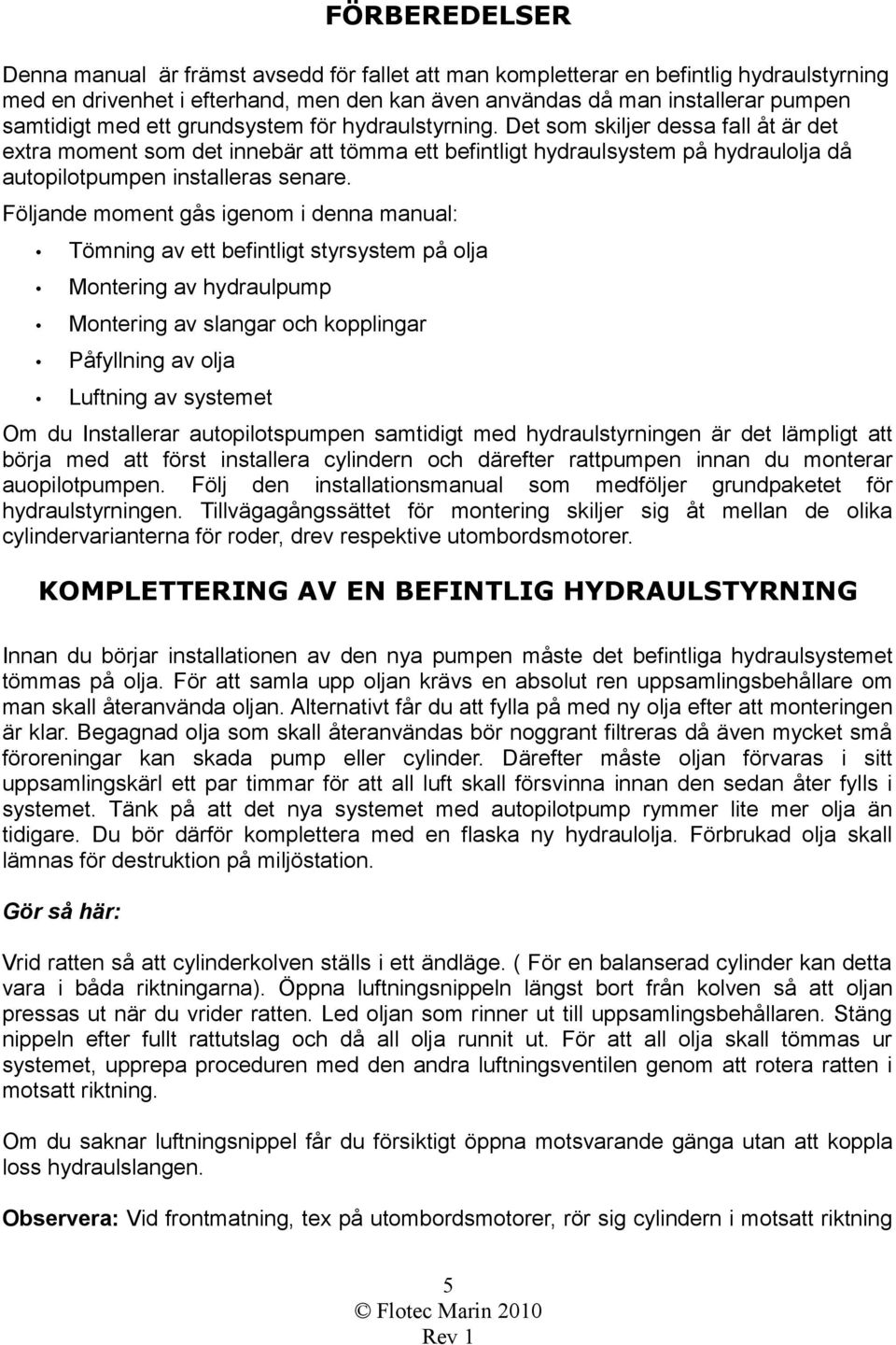 Följande moment gås igenom i denna manual: Tömning av ett befintligt styrsystem på olja Montering av hydraulpump Montering av slangar och kopplingar Påfyllning av olja Luftning av systemet Om du