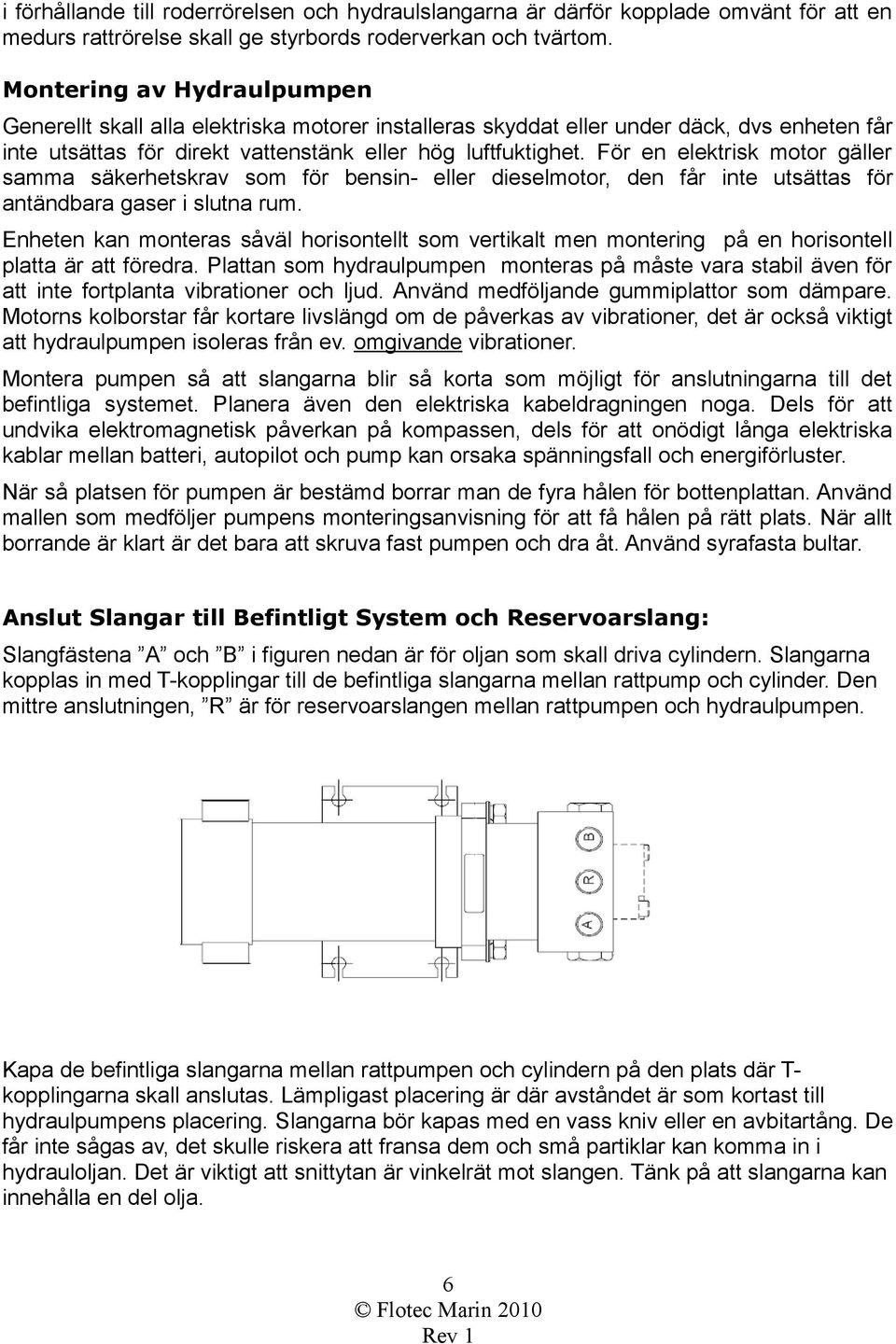 För en elektrisk motor gäller samma säkerhetskrav som för bensin- eller dieselmotor, den får inte utsättas för antändbara gaser i slutna rum.