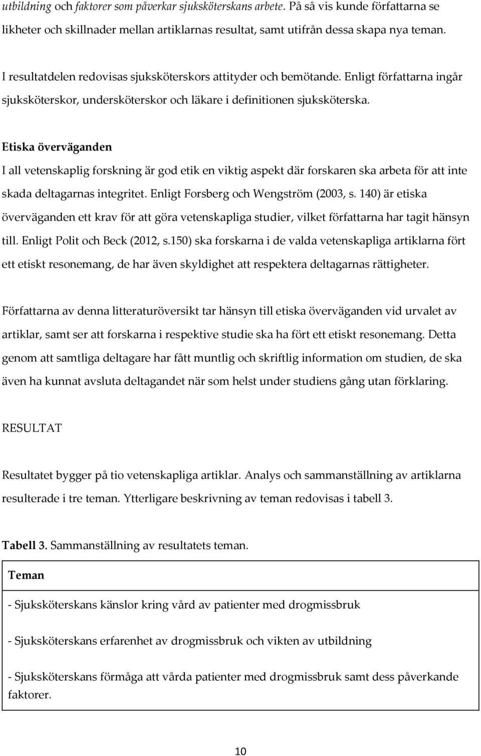 Etiska överväganden I all vetenskaplig forskning är god etik en viktig aspekt där forskaren ska arbeta för att inte skada deltagarnas integritet. Enligt Forsberg och Wengström (2003, s.