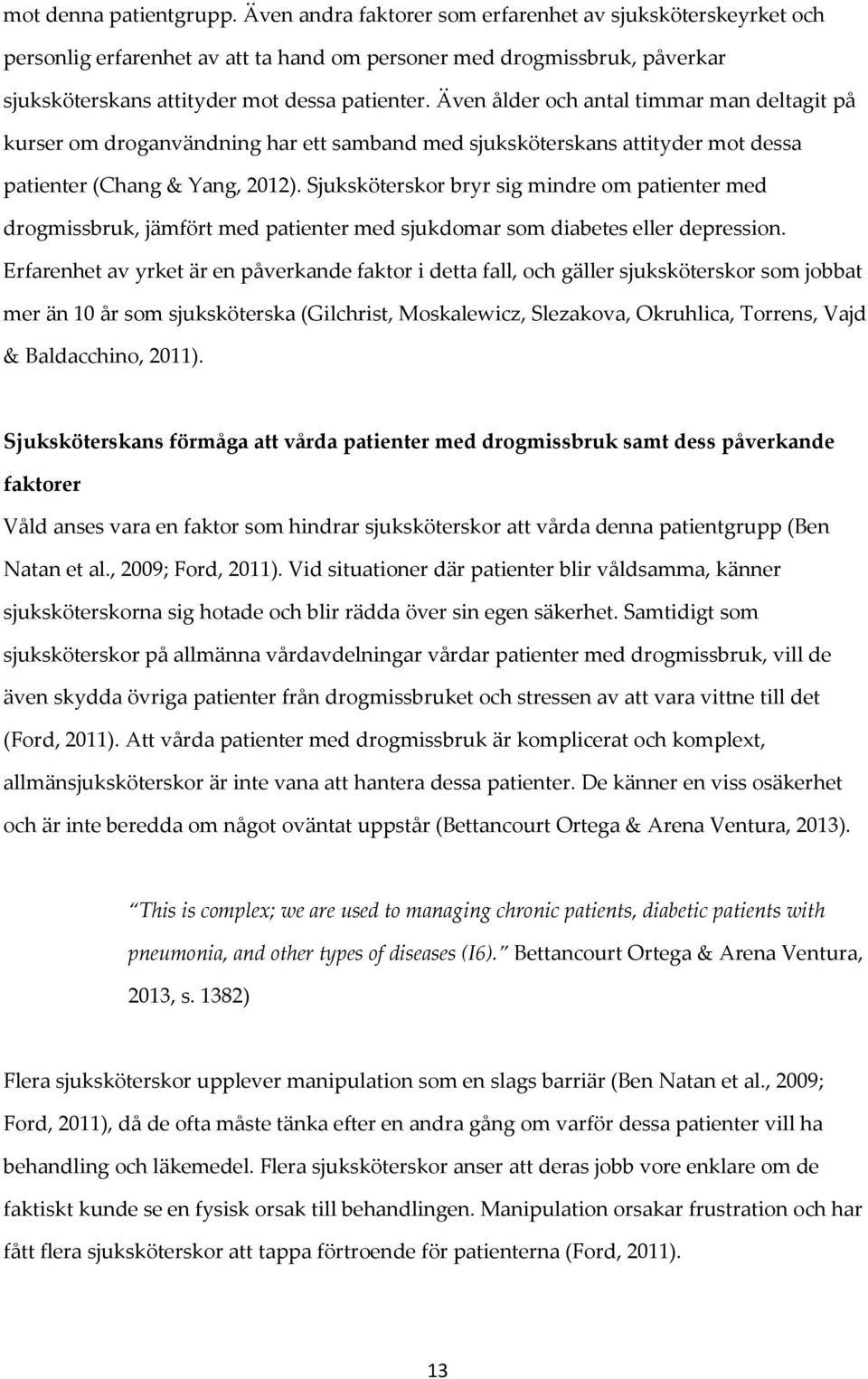 Även ålder och antal timmar man deltagit på kurser om droganvändning har ett samband med sjuksköterskans attityder mot dessa patienter (Chang & Yang, 2012).
