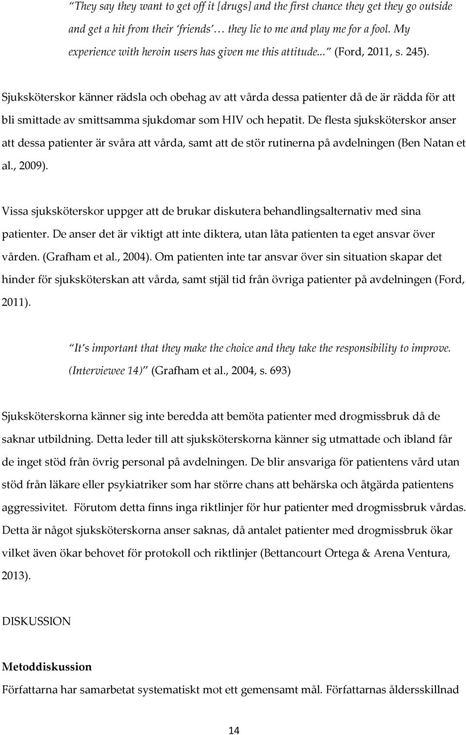 Sjuksköterskor känner rädsla och obehag av att vårda dessa patienter då de är rädda för att bli smittade av smittsamma sjukdomar som HIV och hepatit.