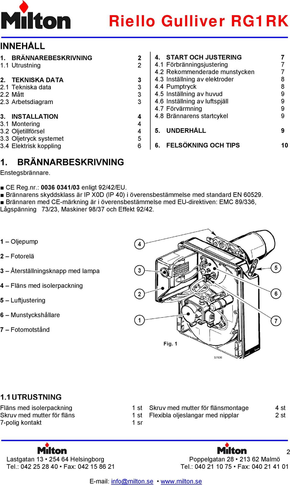 5 Inställning av huvud 9 4.6 Inställning av luftspjäll 9 4.7 Förvärmning 9 4.8 Brännarens startcykel 9 5. UNDERHÅLL 9 6. FELSÖKNING OCH TIPS 10 1. BRÄNNARBESKRIVNING Enstegsbrännare. CE Reg.nr.