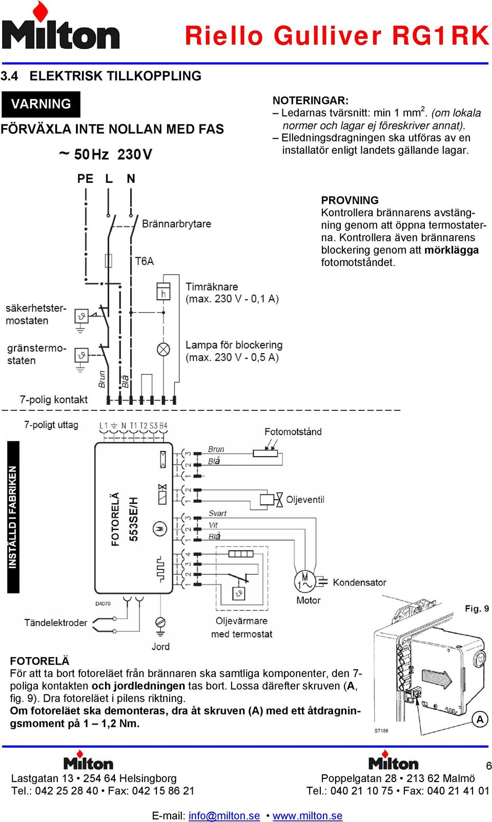 PROVNING Kontrollera brännarens avstängning genom att öppna termostaterna. Kontrollera även brännarens blockering genom att mörklägga fotomotståndet.