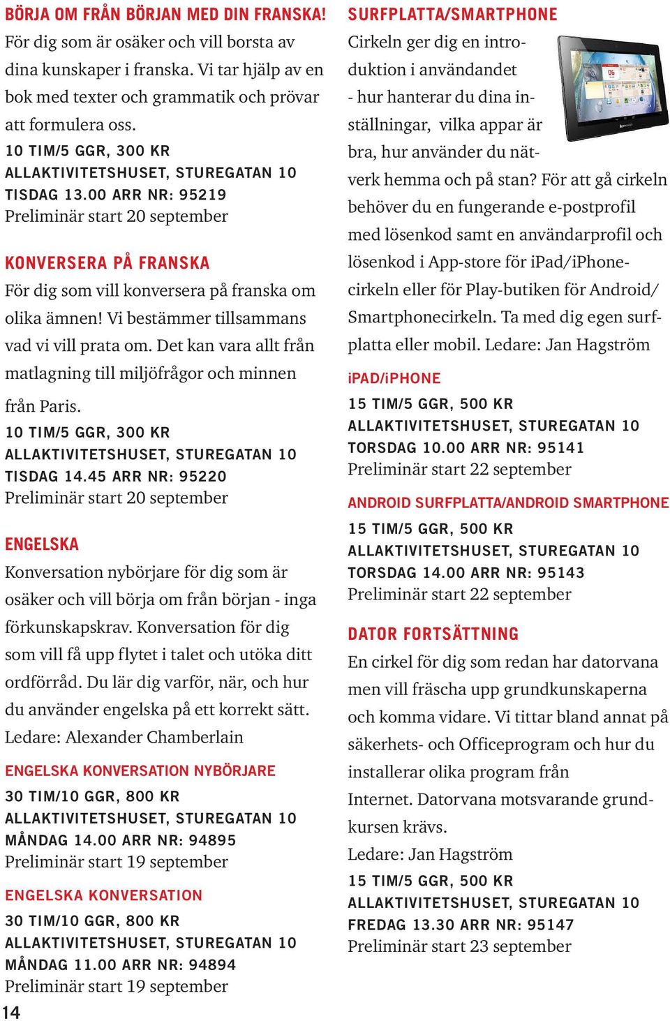 Vi bestämmer tillsammans vad vi vill prata om. Det kan vara allt från matlagning till miljöfrågor och minnen från Paris. 10 tim/5 ggr, 300 kr Allaktivitetshuset, Sturegatan 10 Tisdag 14.