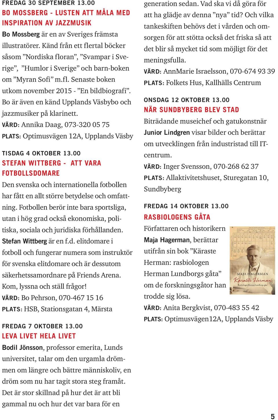 Bo är även en känd Upplands Väsbybo och jazzmusiker på klarinett. värd: Annika Daag, 073-320 05 75 Plats: Optimusvägen 12A, Upplands Väsby Tisdag 4 oktober 13.