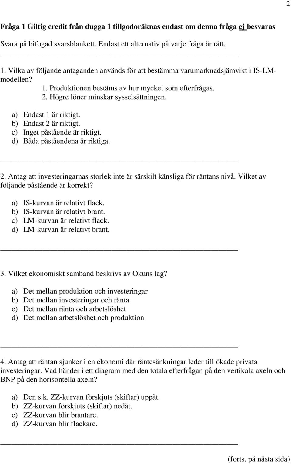 d) Båda påståendena är riktiga. 2. Antag att investeringarnas storlek inte är särskilt känsliga för räntans nivå. Vilket av följande påstående är korrekt? a) IS-kurvan är relativt flack.