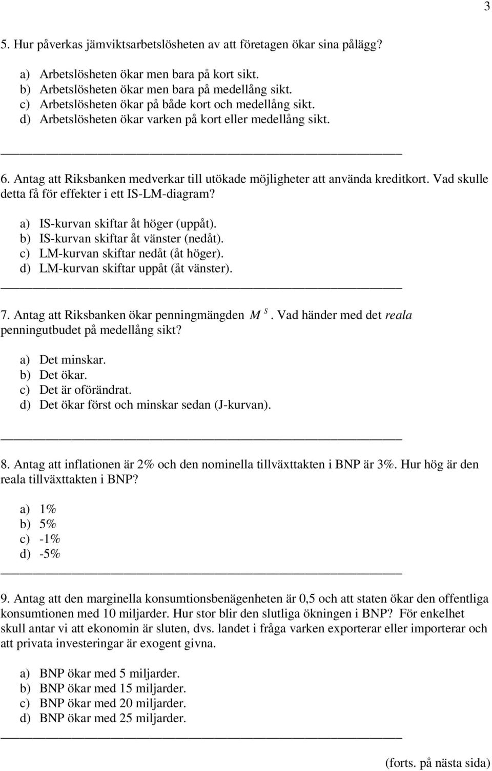 Vad skulle detta få för effekter i ett IS-LM-diagram? a) IS-kurvan skiftar åt höger (uppåt). b) IS-kurvan skiftar åt vänster (nedåt). c) LM-kurvan skiftar nedåt (åt höger).