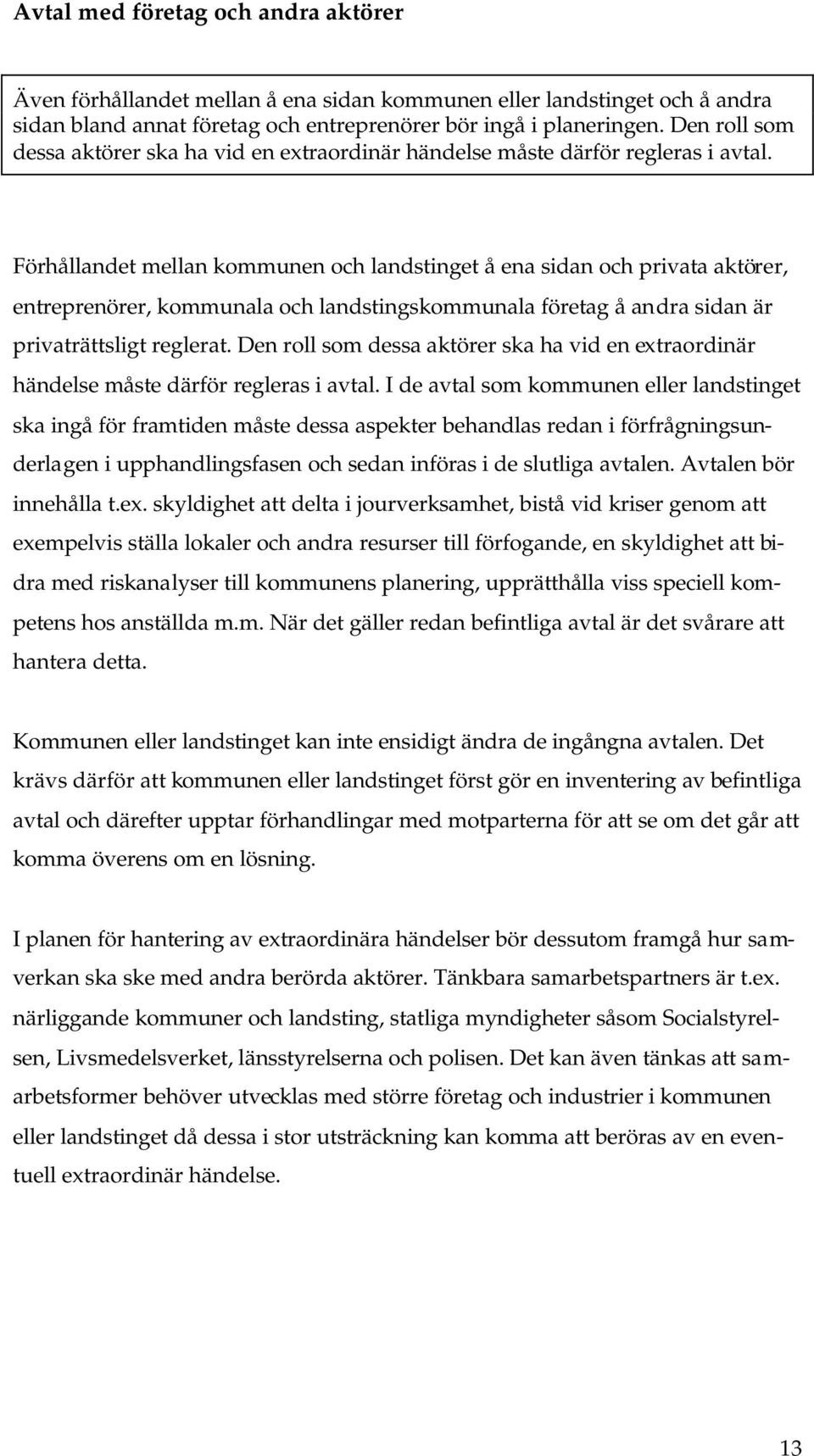 Förhållandet mellan kommunen och landstinget å ena sidan och privata aktörer, entreprenörer, kommunala och landstingskommunala företag å andra sidan är privaträttsligt reglerat.