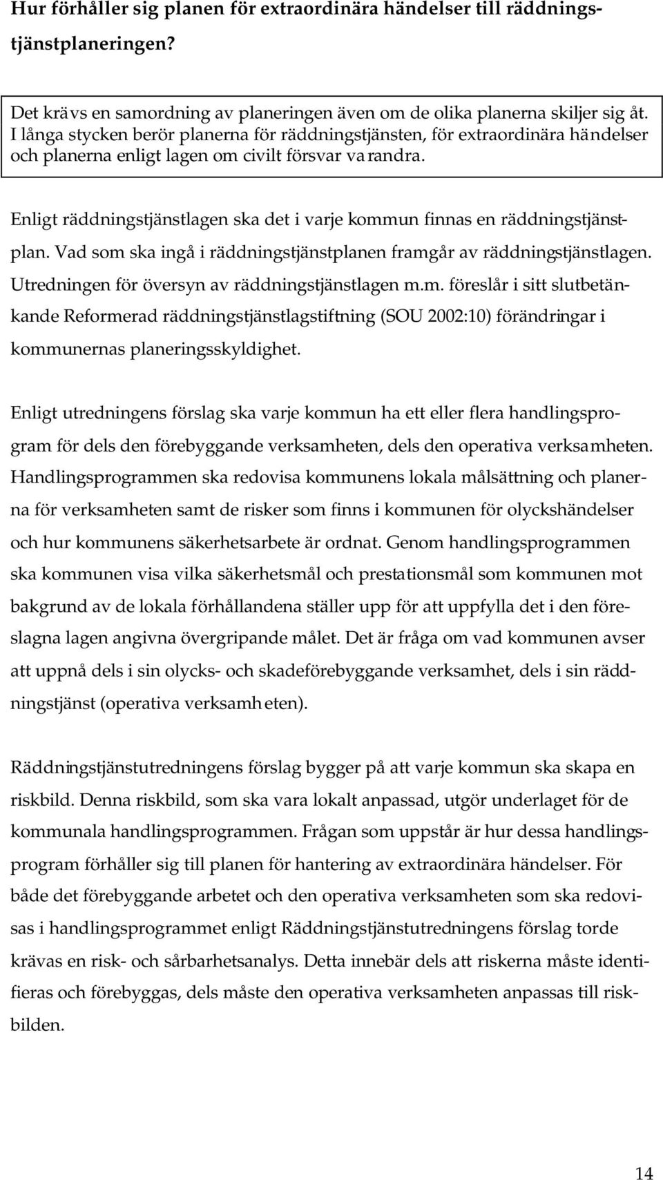 Enligt räddningstjänstlagen ska det i varje kommun finnas en räddningstjänstplan. Vad som ska ingå i räddningstjänstplanen framgår av räddningstjänstlagen.