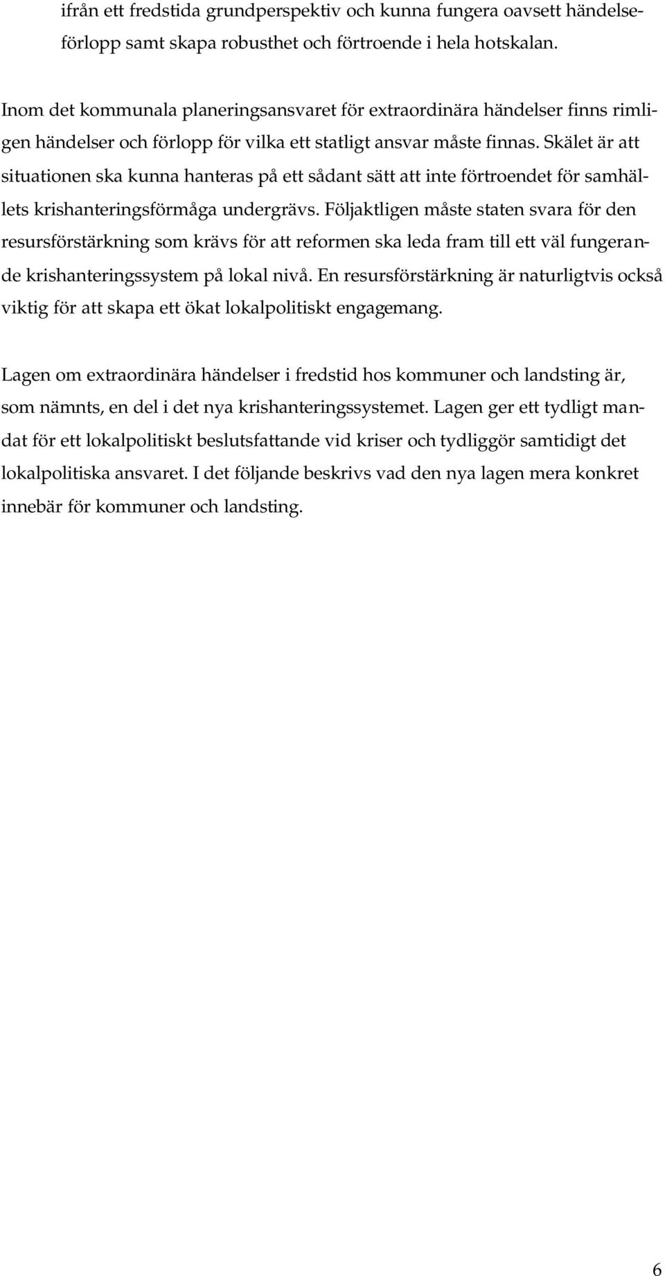 Skälet är att situationen ska kunna hanteras på ett sådant sätt att inte förtroendet för samhällets krishanteringsförmåga undergrävs.