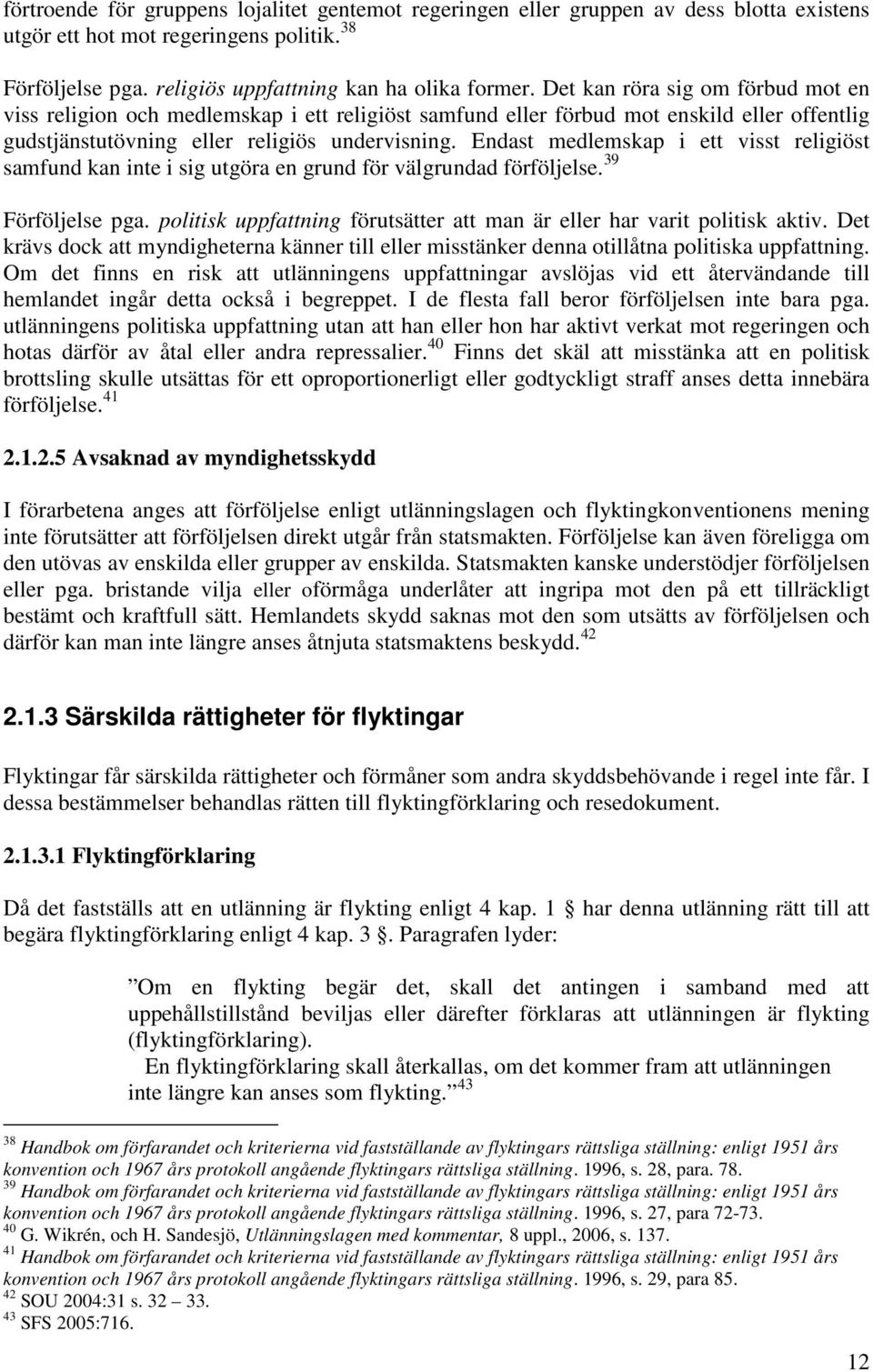 Endast medlemskap i ett visst religiöst samfund kan inte i sig utgöra en grund för välgrundad förföljelse. 39 Förföljelse pga.