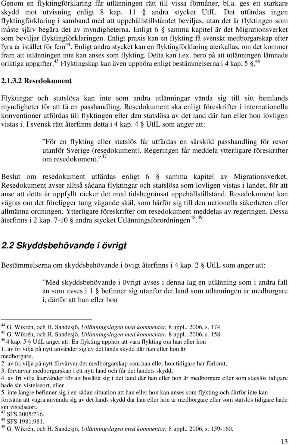 Enligt 6 samma kapitel är det Migrationsverket som beviljar flyktingförklaringen. Enligt praxis kan en flykting få svenskt medborgarskap efter fyra år istället för fem 44.