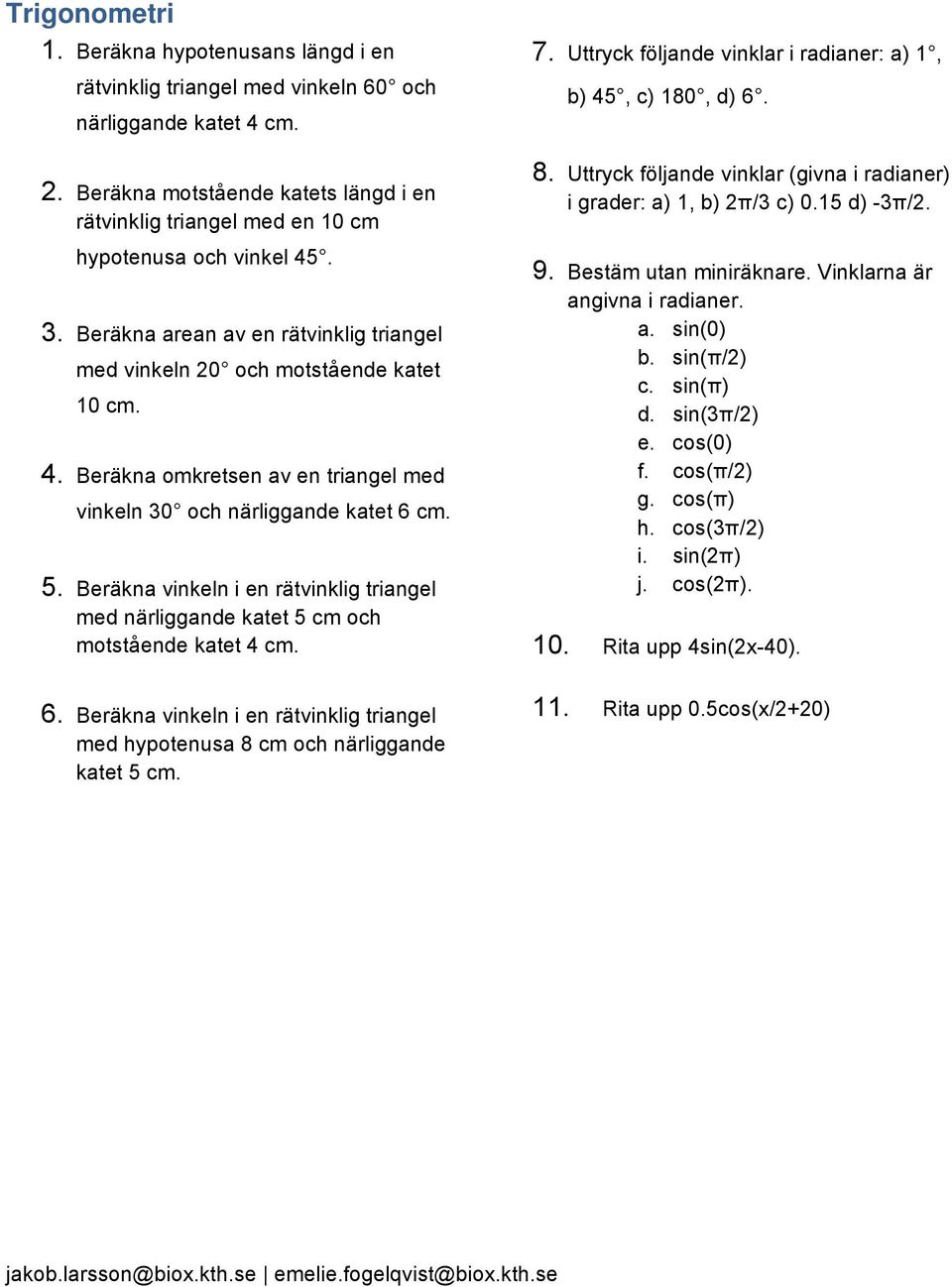 5. Beräkna vinkeln i en rätvinklig triangel med närliggande katet 5 cm och motstående katet 4 cm. 6. Beräkna vinkeln i en rätvinklig triangel med hypotenusa 8 cm och närliggande katet 5 cm. 7.