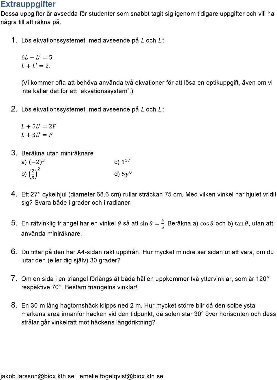 Beräkna utan miniräknare a) 2 c) 1 b) d) 5 4. Ett 27 cykelhjul (diameter 68.6 cm) rullar sträckan 75 cm. Med vilken vinkel har hjulet vridit sig? Svara både i grader och i radianer. 5. En rätvinklig triangel har en vinkel så att sin.