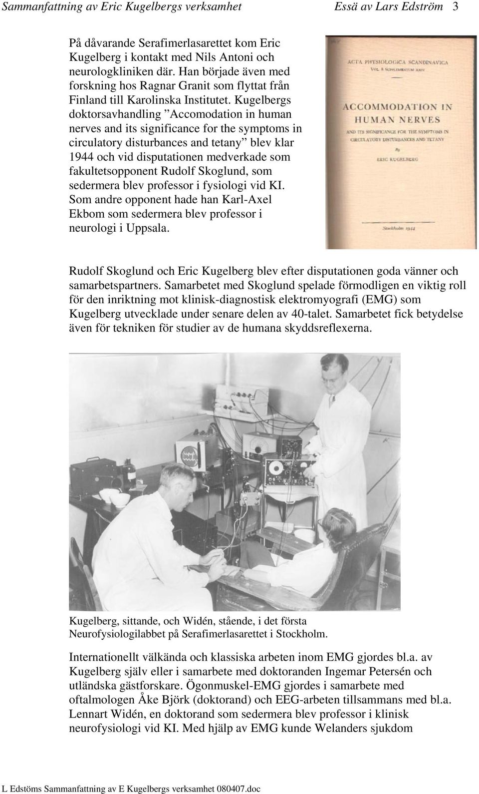Kugelbergs doktorsavhandling Accomodation in human nerves and its significance for the symptoms in circulatory disturbances and tetany blev klar 1944 och vid disputationen medverkade som
