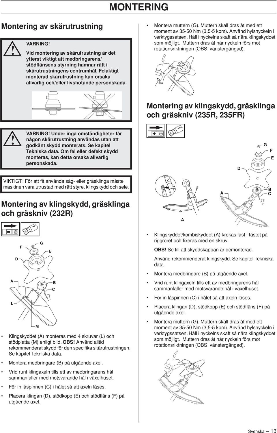 Använd hylsnyckeln i verktygssatsen. Håll i nyckelns skaft så nära klingskyddet som möjligt. Muttern dras åt när nyckeln förs mot rotationsriktningen (OBS vänstergängad).