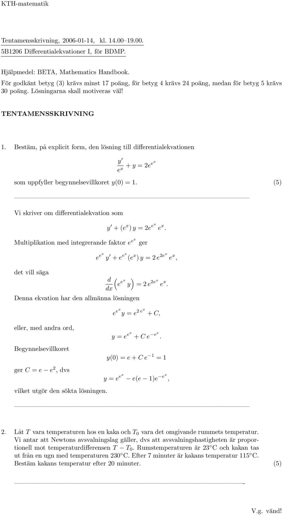 Bestäm, på explicit form, den lösning till differentialekvationen y e x + y = x ee som uppfyller begynnelsevillkoret y(0) = 1. (5) Vi skriver om differentialekvation som y + (e x ) y = e ex e x.