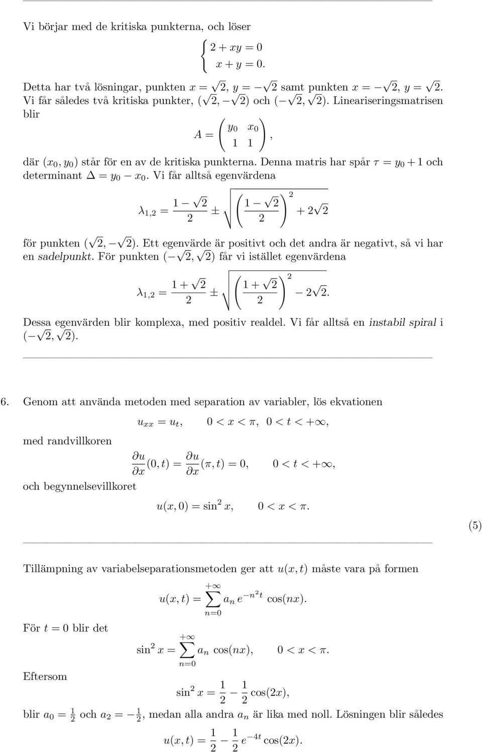 Vi får alltså egenvärdena λ 1, = 1 ( ± 1 ) + för punkten (, ). Ett egenvärde är positivt och det andra är negativt, så vi har en sadelpunkt.