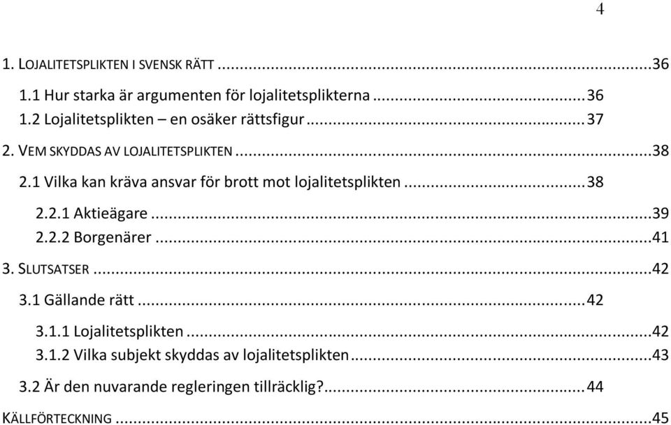1 Vilka kan kräva ansvar för brott mot lojalitetsplikten... 38 2.2.1 Aktieägare...39 2.2.2 Borgenärer...41 3. SLUTSATSER.