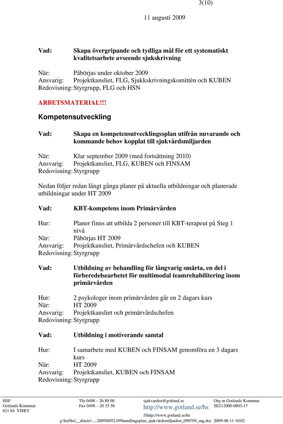 !! Kompetensutveckling Skapa en kompetensutvecklingssplan utifrån nuvarande och kommande behov kopplat till sjukvårdsmiljarden När: Klar september 2009 (med fortsättning 2010) Ansvarig: