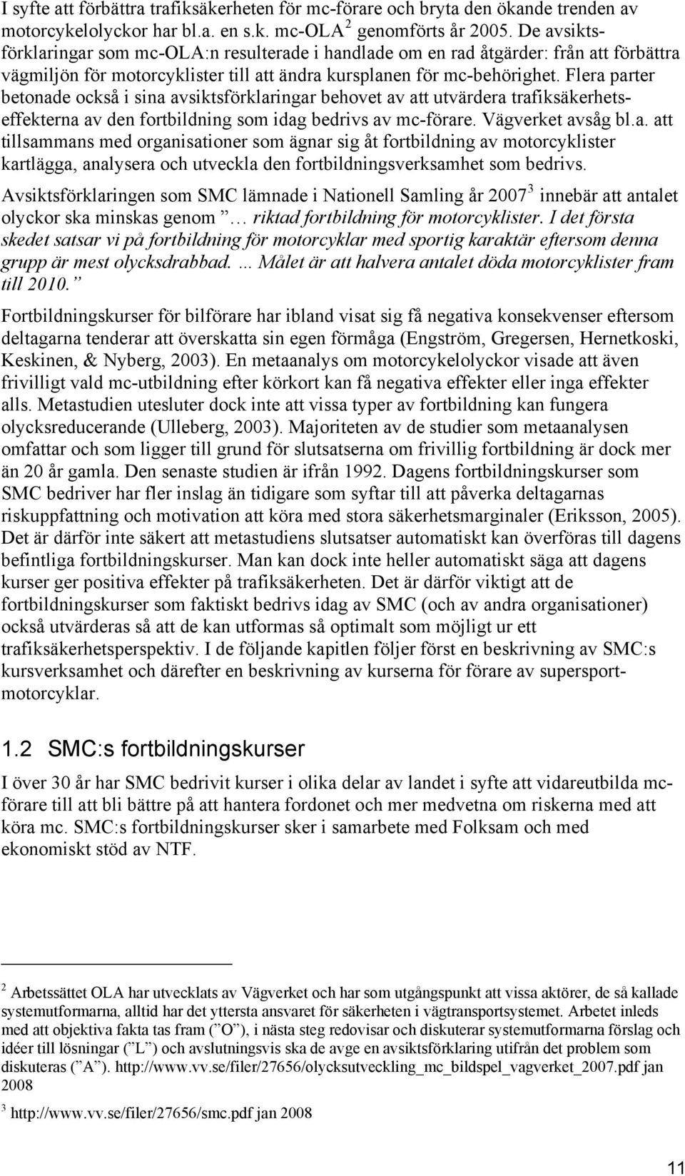 Flera parter betonade också i sina avsiktsförklaringar behovet av att utvärdera trafiksäkerhetseffekterna av den fortbildning som idag bedrivs av mc-förare. Vägverket avsåg bl.a. att tillsammans med organisationer som ägnar sig åt fortbildning av motorcyklister kartlägga, analysera och utveckla den fortbildningsverksamhet som bedrivs.
