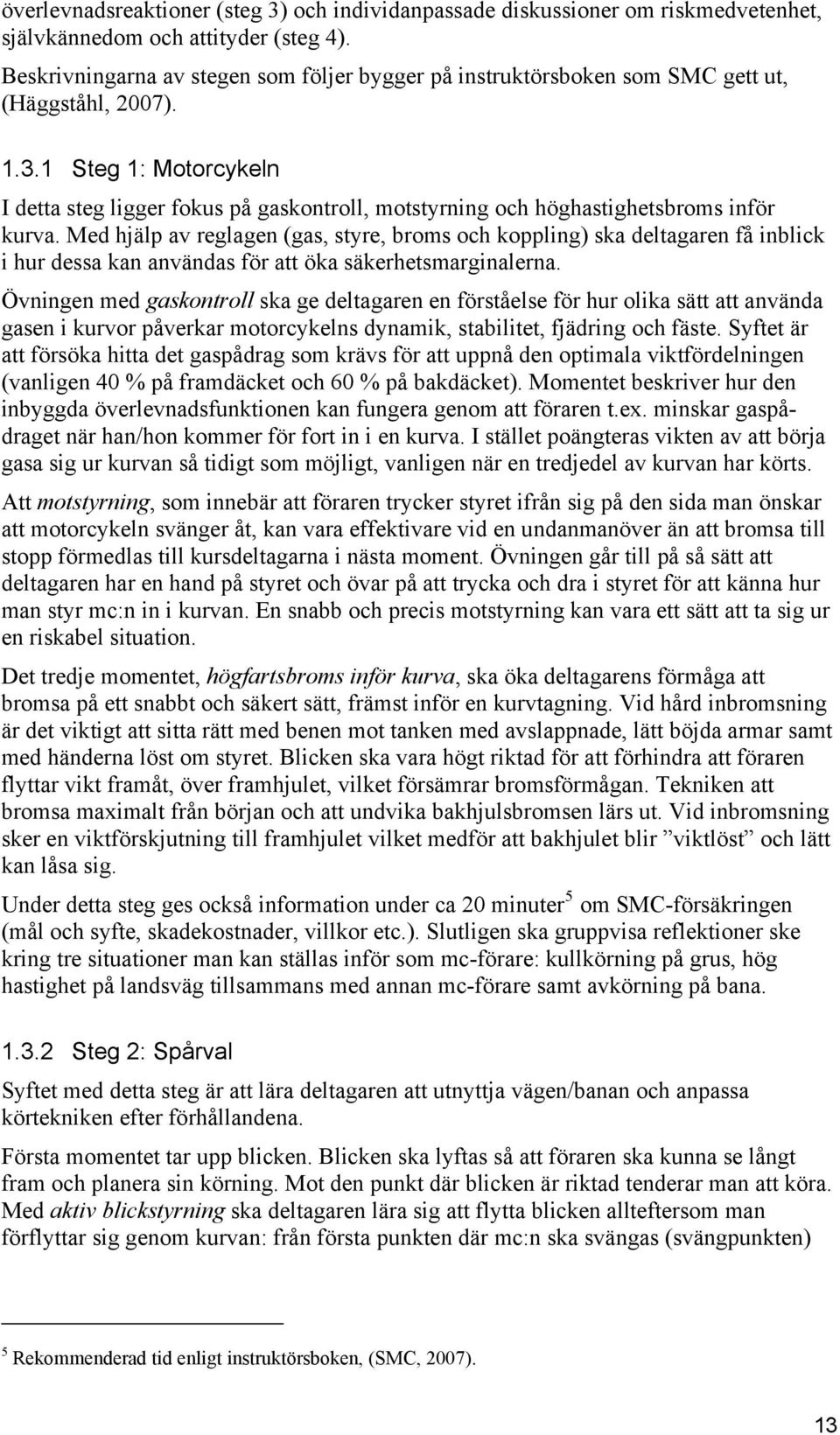 1 Steg 1: Motorcykeln I detta steg ligger fokus på gaskontroll, motstyrning och höghastighetsbroms inför kurva.