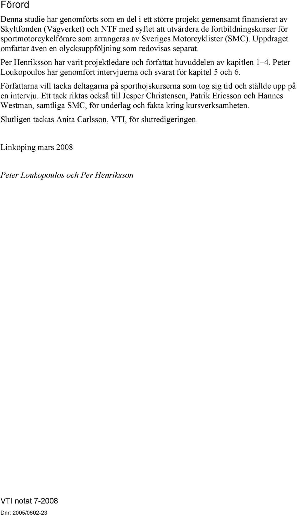 Peter Loukopoulos har genomfört intervjuerna och svarat för kapitel 5 och 6. Författarna vill tacka deltagarna på sporthojskurserna som tog sig tid och ställde upp på en intervju.