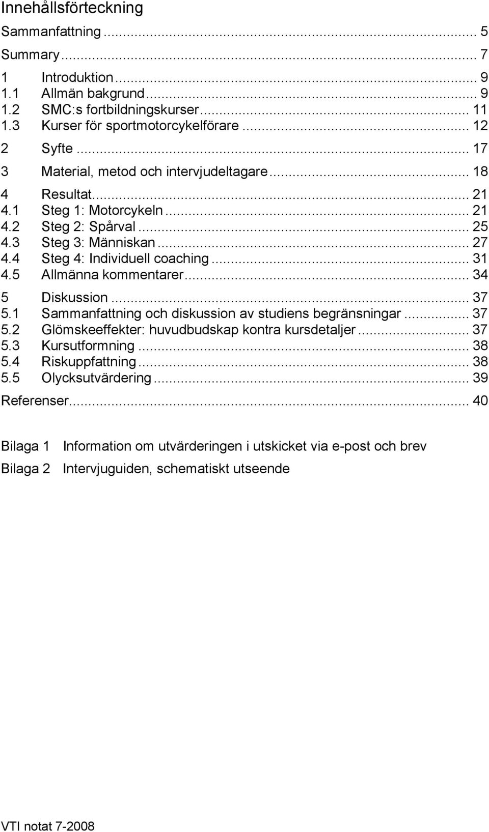 5 Allmänna kommentarer... 34 5 Diskussion... 37 5.1 Sammanfattning och diskussion av studiens begränsningar... 37 5.2 Glömskeeffekter: huvudbudskap kontra kursdetaljer... 37 5.3 Kursutformning.