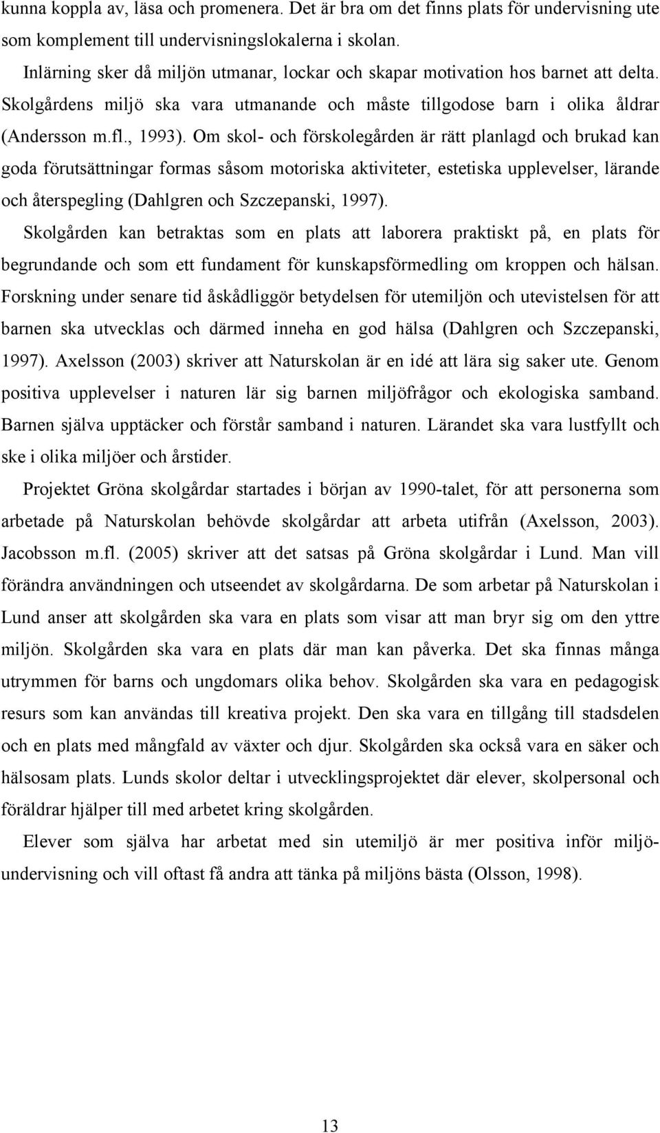 Om skol- och förskolegården är rätt planlagd och brukad kan goda förutsättningar formas såsom motoriska aktiviteter, estetiska upplevelser, lärande och återspegling (Dahlgren och Szczepanski, 1997).