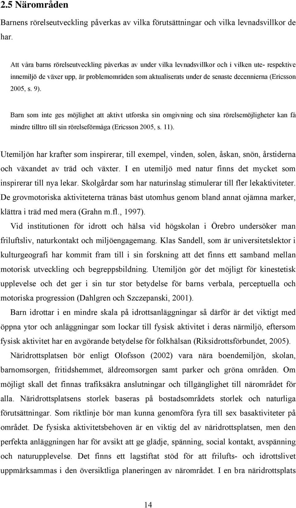2005, s. 9). Barn som inte ges möjlighet att aktivt utforska sin omgivning och sina rörelsemöjligheter kan få mindre tilltro till sin rörelseförmåga (Ericsson 2005, s. 11).