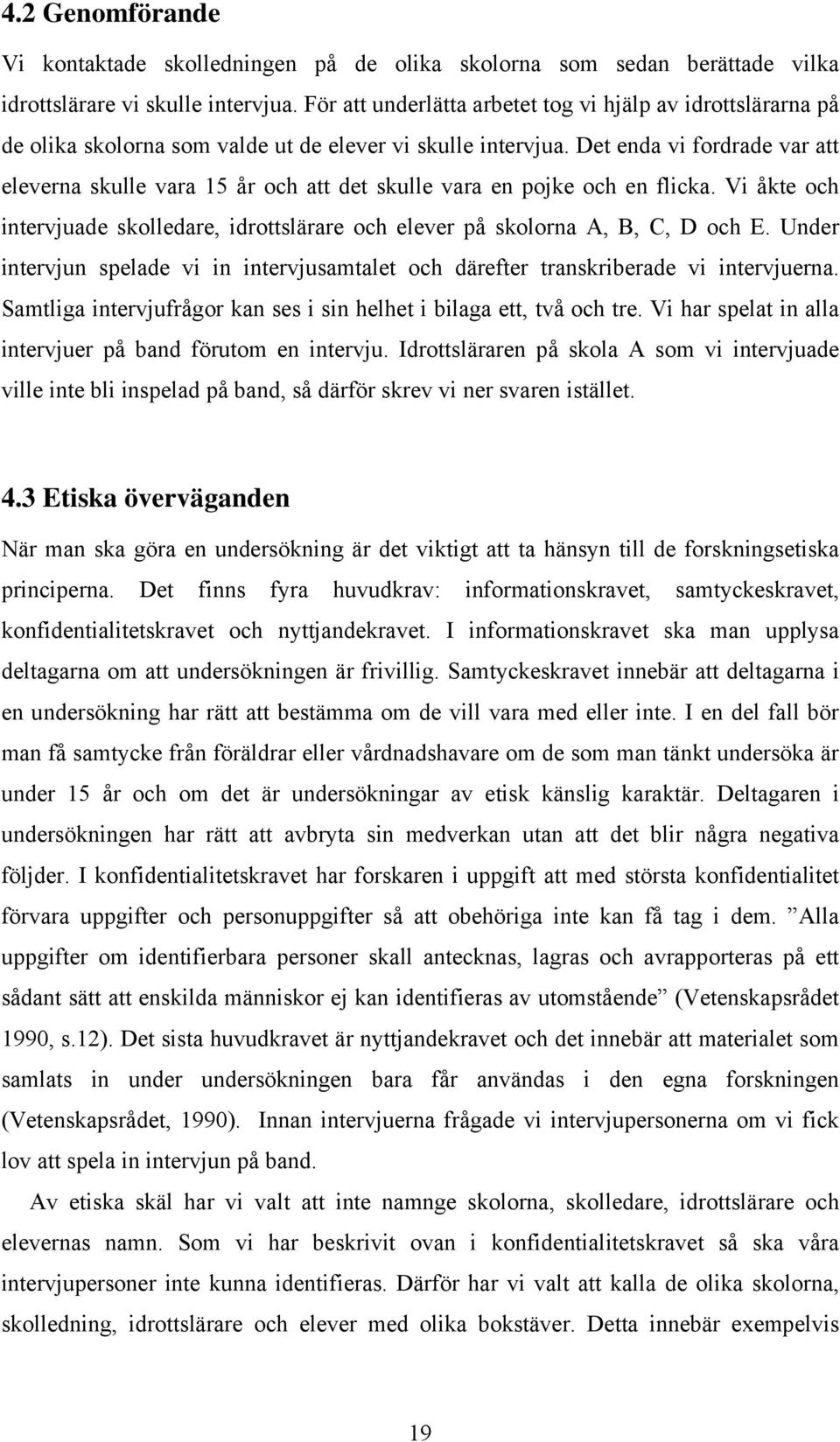 Det enda vi fordrade var att eleverna skulle vara 15 år och att det skulle vara en pojke och en flicka. Vi åkte och intervjuade skolledare, idrottslärare och elever på skolorna A, B, C, D och E.