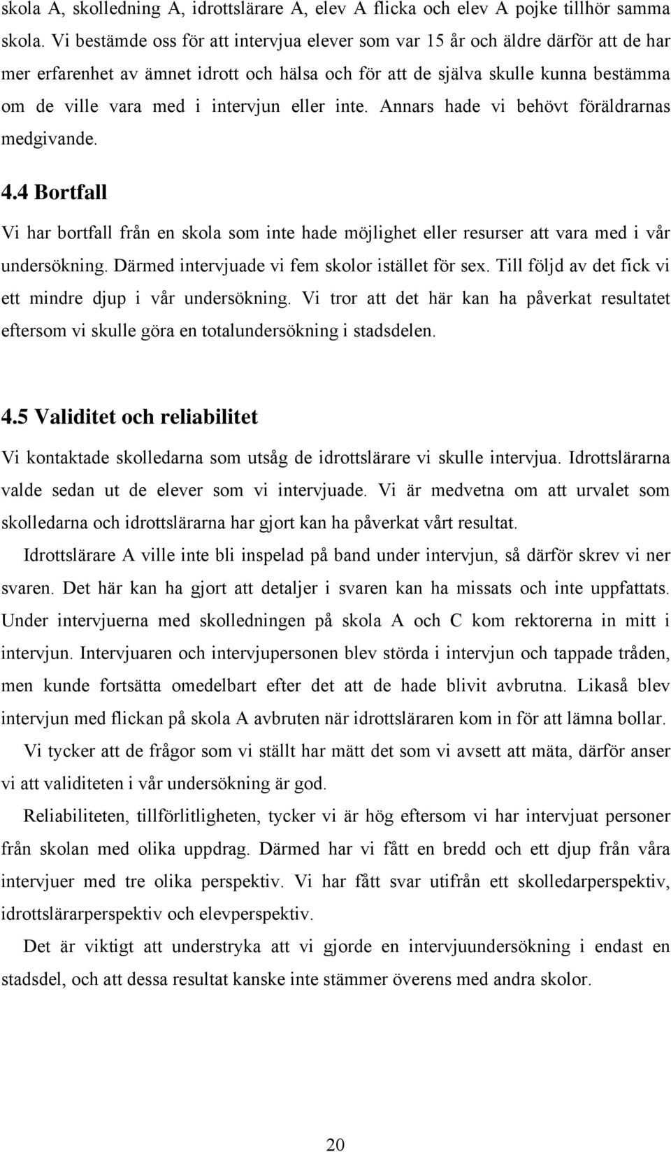 intervjun eller inte. Annars hade vi behövt föräldrarnas medgivande. 4.4 Bortfall Vi har bortfall från en skola som inte hade möjlighet eller resurser att vara med i vår undersökning.