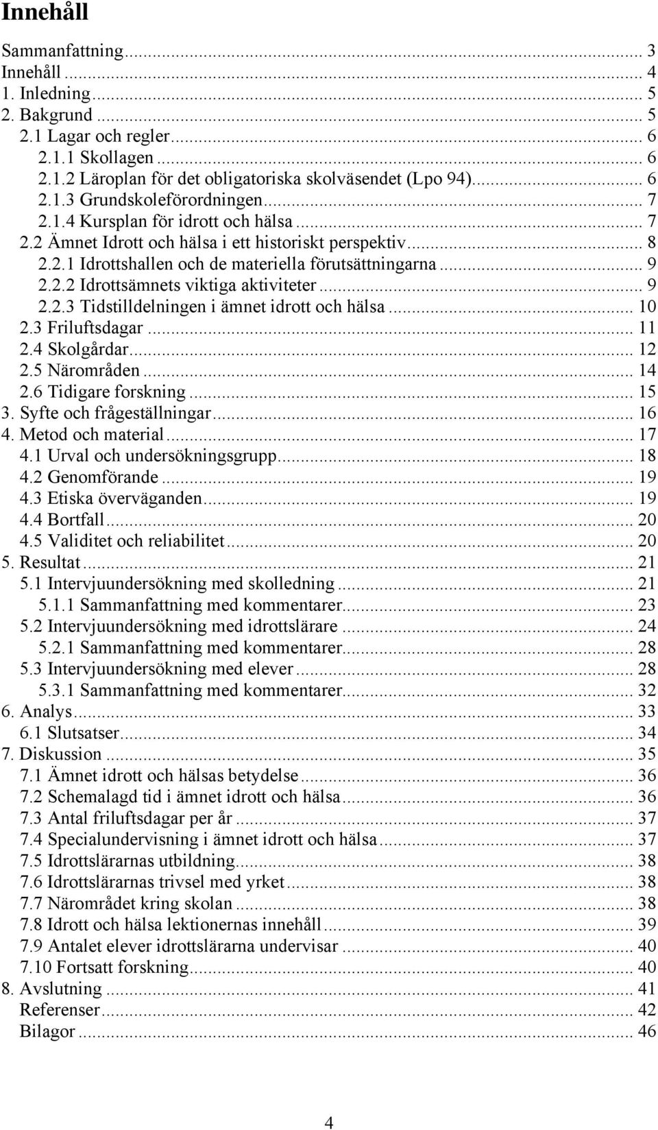 .. 9 2.2.3 Tidstilldelningen i ämnet idrott och hälsa... 10 2.3 Friluftsdagar... 11 2.4 Skolgårdar... 12 2.5 Närområden... 14 2.6 Tidigare forskning... 15 3. Syfte och frågeställningar... 16 4.