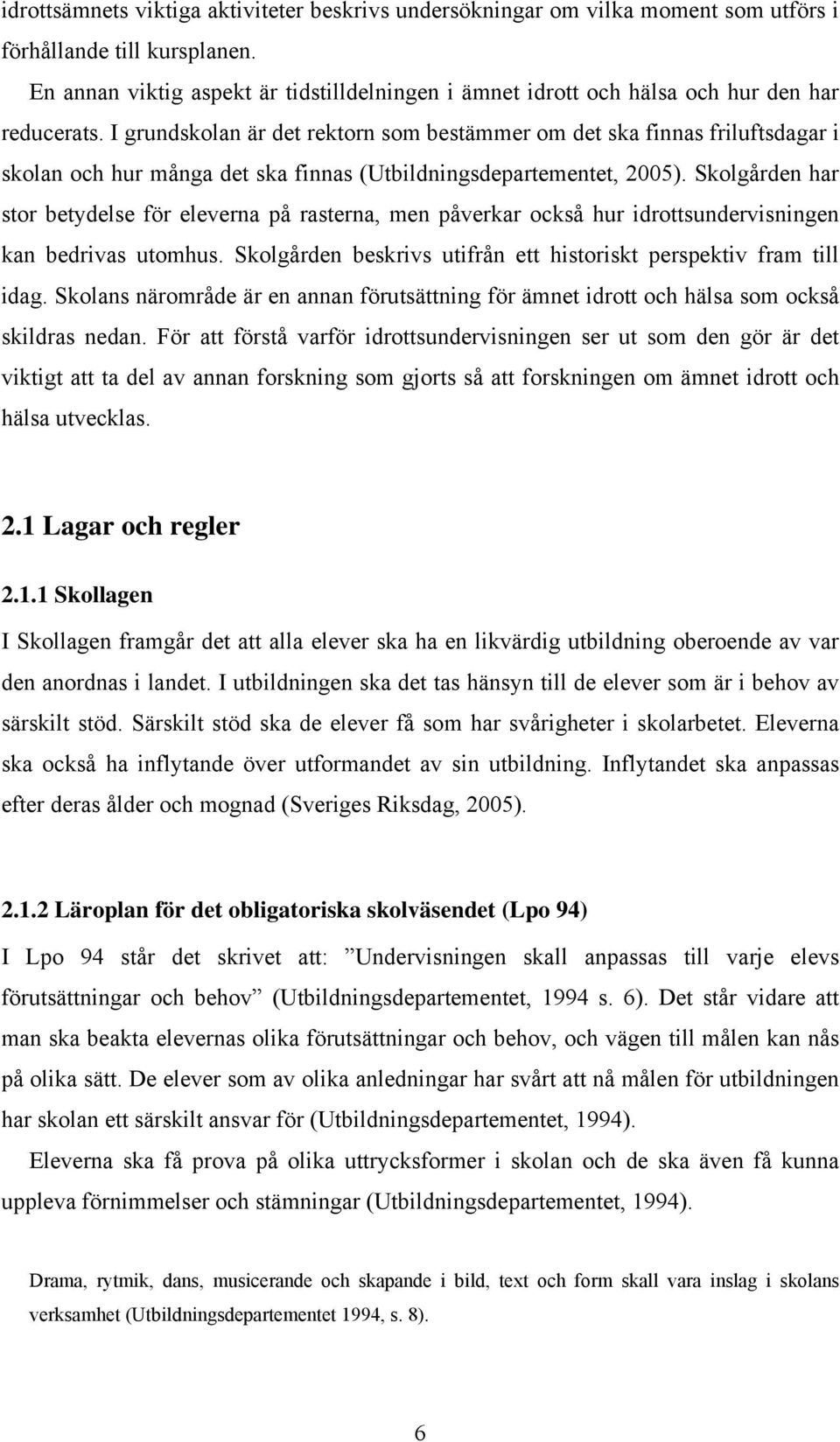 I grundskolan är det rektorn som bestämmer om det ska finnas friluftsdagar i skolan och hur många det ska finnas (Utbildningsdepartementet, 2005).