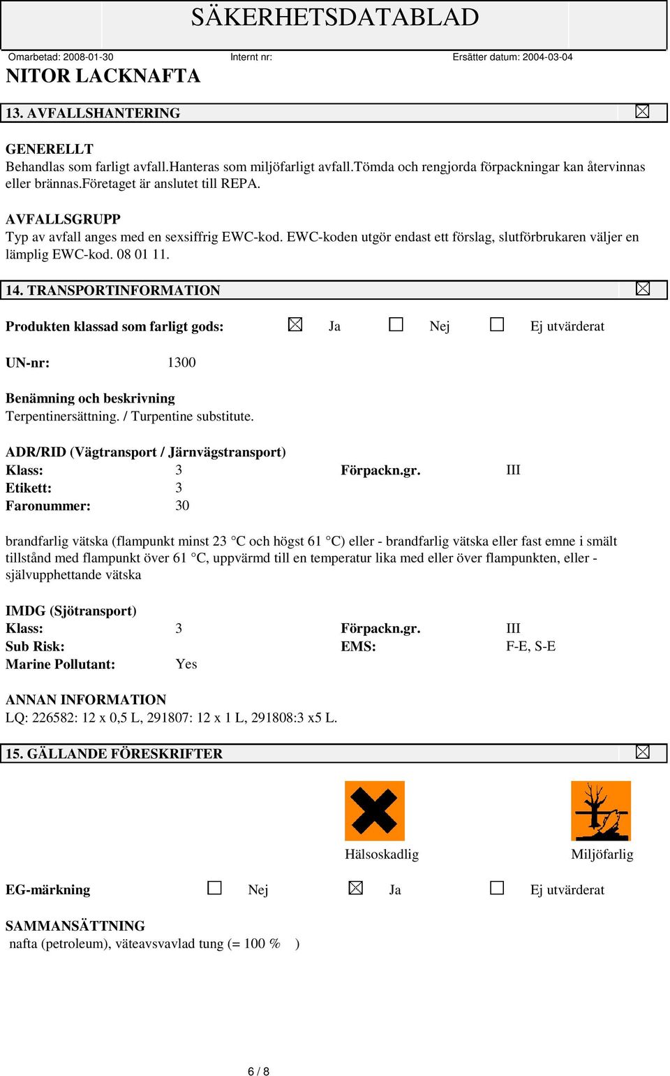 TRANSPORTINFORMATION Produkten klassad som farligt gods: Ja Nej Ej utvärderat UN-nr: 1300 Benämning och beskrivning Terpentinersättning. / Turpentine substitute.