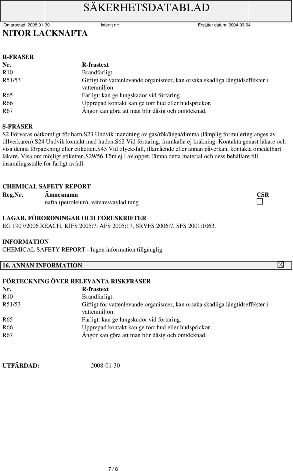 s23 Undvik inandning av gas/rök/ånga/dimma (lämplig formulering anges av tillverkaren).s24 Undvik kontakt med huden.s62 Vid förtäring, framkalla ej kräkning.