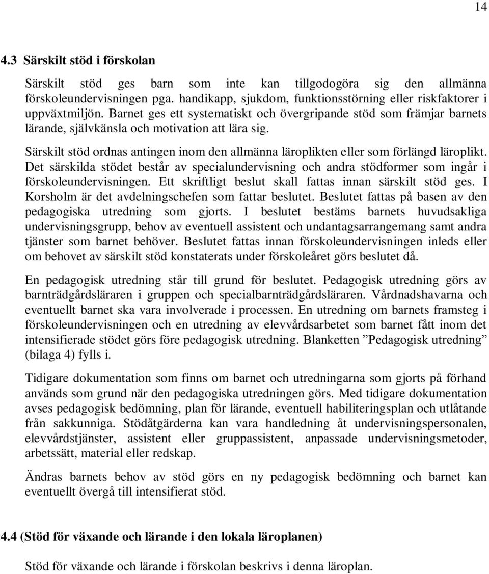 Särskilt stöd ordnas antingen inom den allmänna läroplikten eller som förlängd läroplikt. Det särskilda stödet består av specialundervisning och andra stödformer som ingår i förskoleundervisningen.