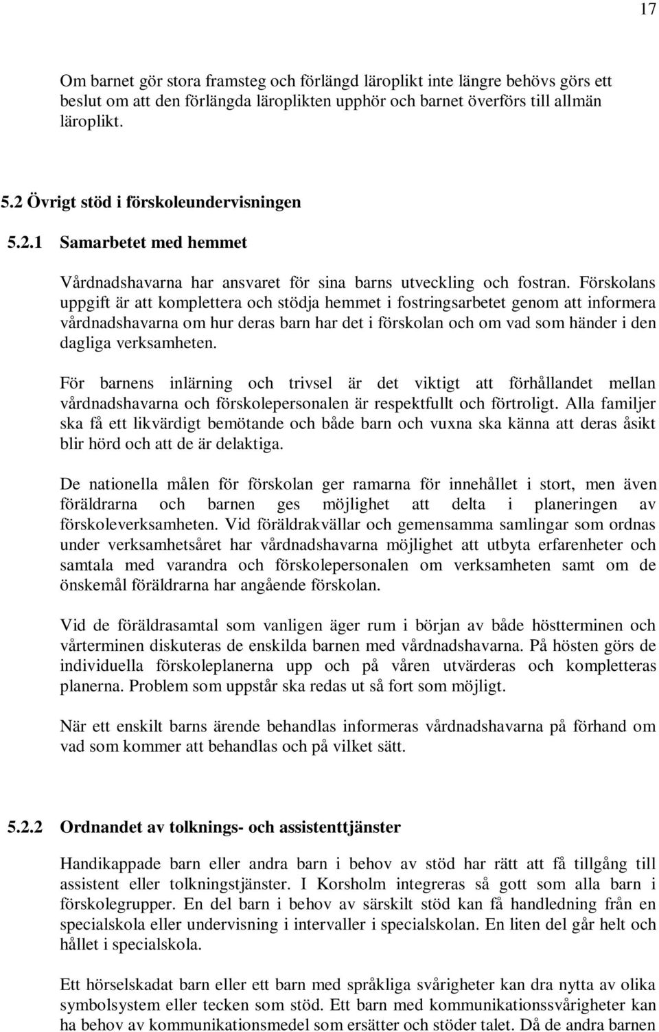 Förskolans uppgift är att komplettera och stödja hemmet i fostringsarbetet genom att informera vårdnadshavarna om hur deras barn har det i förskolan och om vad som händer i den dagliga verksamheten.
