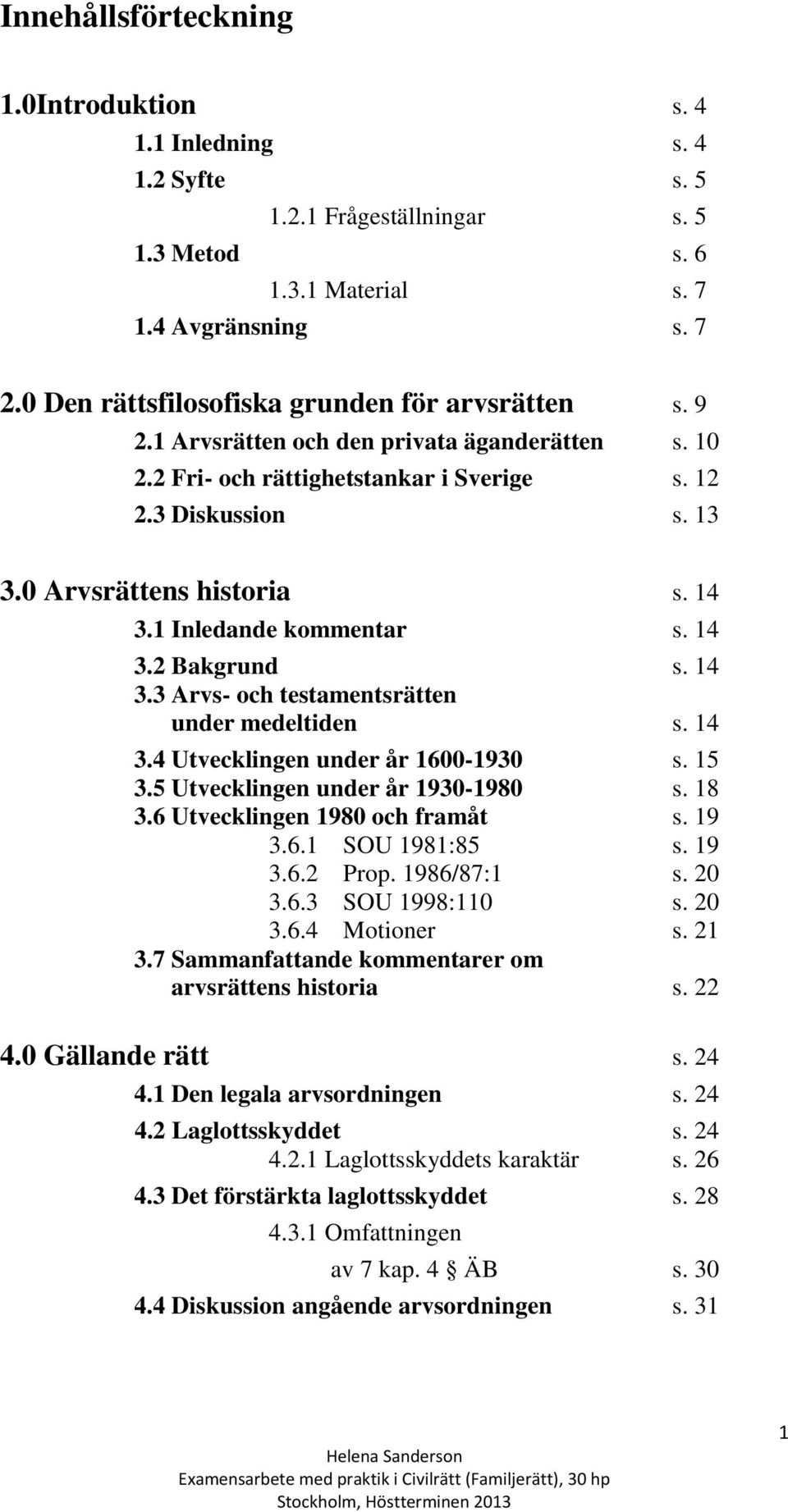 14 3.1 Inledande kommentar s. 14 3.2 Bakgrund s. 14 3.3 Arvs- och testamentsrätten under medeltiden s. 14 3.4 Utvecklingen under år 1600-1930 s. 15 3.5 Utvecklingen under år 1930-1980 s. 18 3.