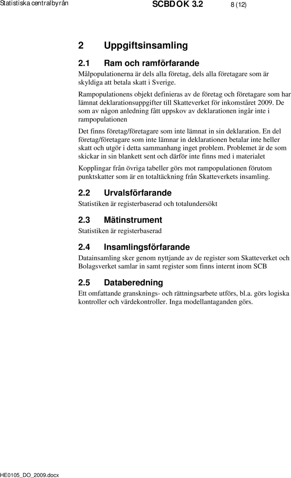 De som av någon anledning fått uppskov av deklarationen ingår inte i rampopulationen Det finns företag/företagare som inte lämnat in sin deklaration.