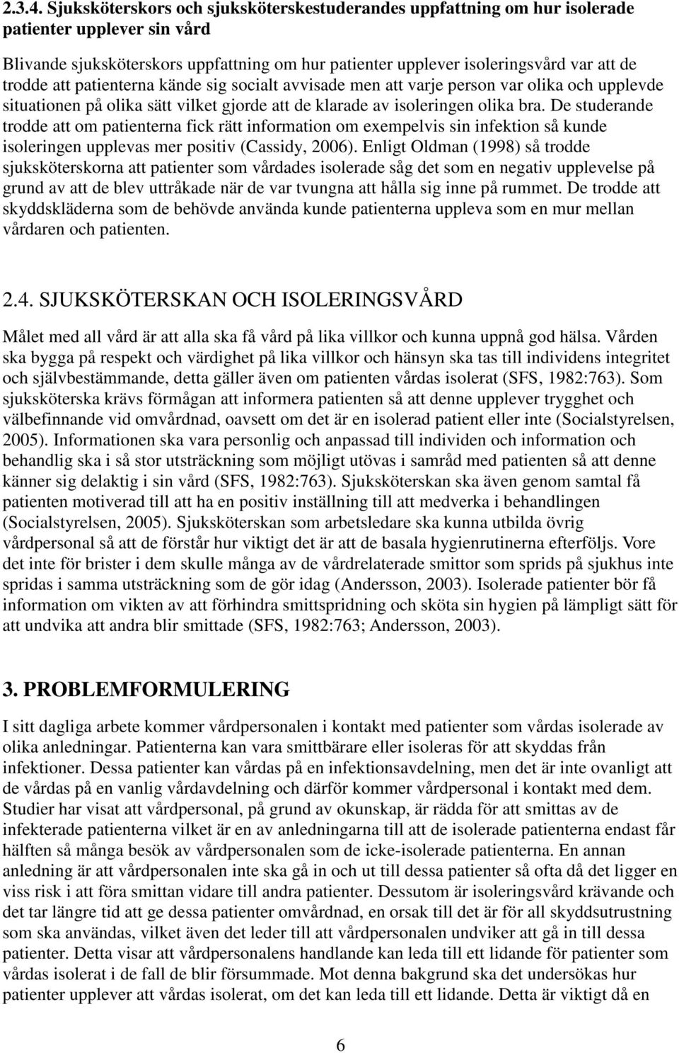 att patienterna kände sig socialt avvisade men att varje person var olika och upplevde situationen på olika sätt vilket gjorde att de klarade av isoleringen olika bra.
