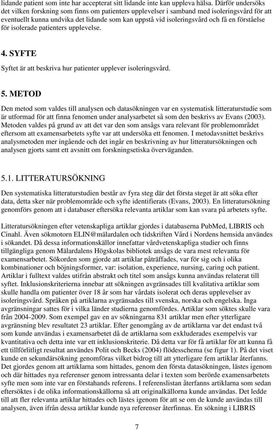förståelse för isolerade patienters upplevelse. 4. SYFTE Syftet är att beskriva hur patienter upplever isoleringsvård. 5.