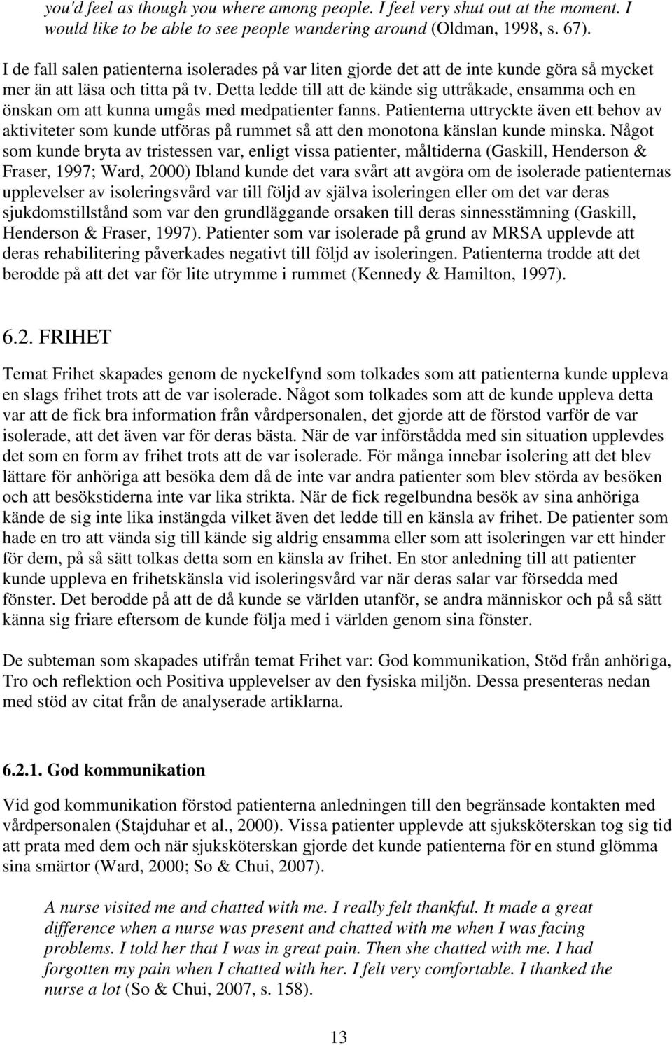Detta ledde till att de kände sig uttråkade, ensamma och en önskan om att kunna umgås med medpatienter fanns.