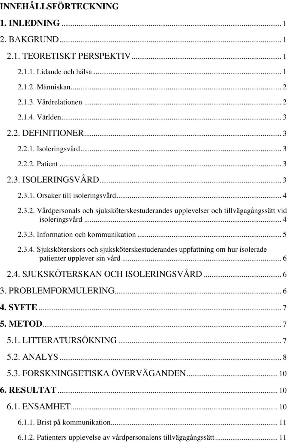 .. 4 2.3.3. Information och kommunikation... 5 2.3.4. Sjuksköterskors och sjuksköterskestuderandes uppfattning om hur isolerade patienter upplever sin vård... 6 2.4. SJUKSKÖTERSKAN OCH ISOLERINGSVÅRD.