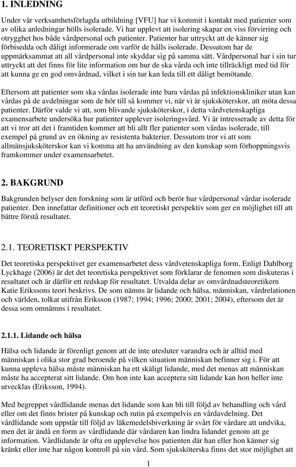 Patienter har uttryckt att de känner sig förbisedda och dåligt informerade om varför de hålls isolerade. Dessutom har de uppmärksammat att all vårdpersonal inte skyddar sig på samma sätt.